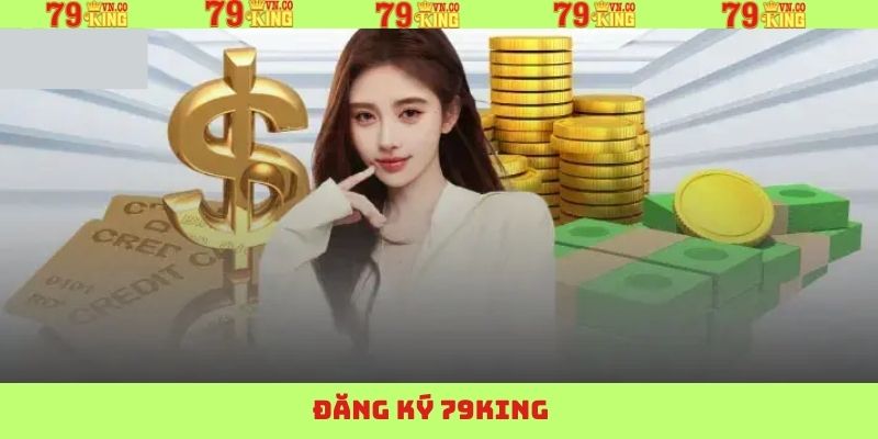 Đăng Ký 79King - Bước Đầu Tham Gia Sân Chơi Giải Trí Hấp Dẫn