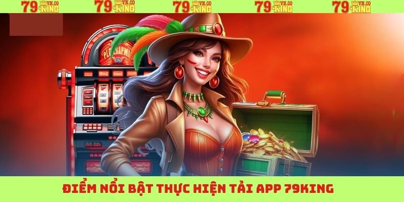 Tải app 79King mang về nhiều lợi ích cho khách hàng