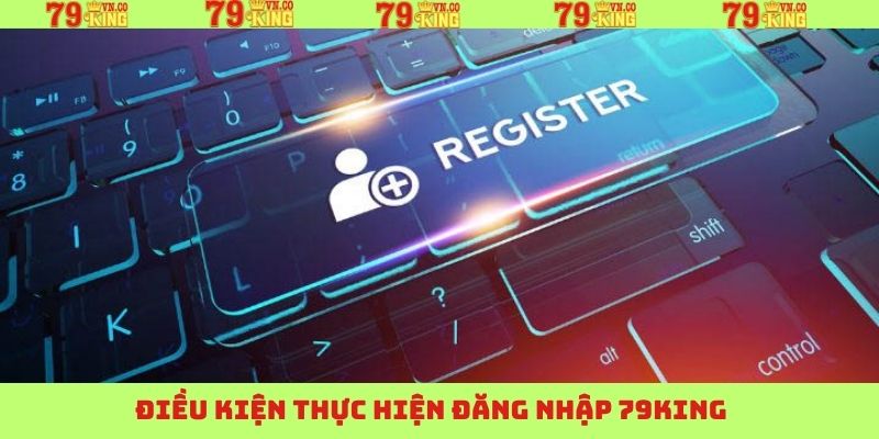 Điều kiện cần tuân thủ để đăng nhập 79King thành công