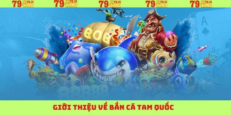 Bắn Cá Tam Quốc - Chinh Phục Đổi Thưởng Đỉnh Cao Tại 79King 2 Nét chính tổng quan về bắn cá Tam Quốc