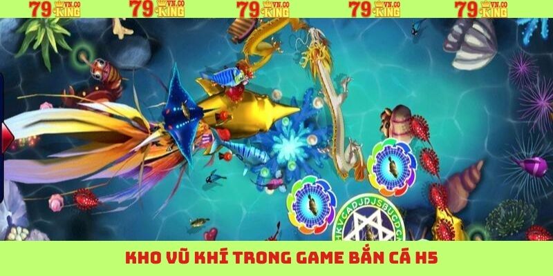 Bắn Cá H5 - Tìm Kiếm Cơ Hội Đi Săn Trúng Lớn Tại 79King 3 Kho vũ khí ấn tượng trong bắn cá H5