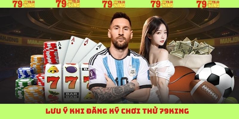 Đăng Ký Chơi Thử 79King - Trải Nghiệm Giải Trí Thú Vị 4 Chú ý khi trải nghiệm đăng ký chơi thử 79King