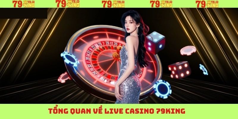 Tổng quan sơ lược về Live Casino 79King