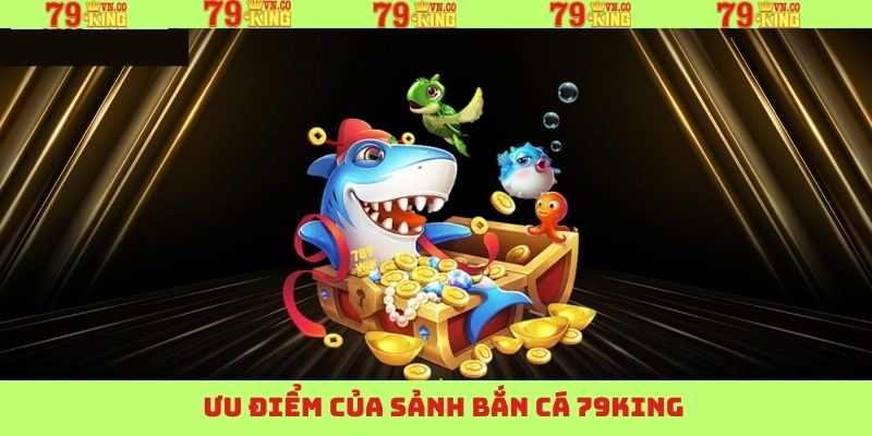 Những ưu điểm nổi trội trong game bắn cá tại 79King